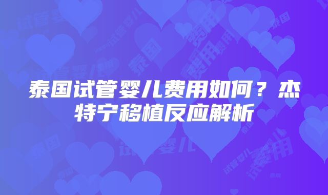 泰国试管婴儿费用如何？杰特宁移植反应解析