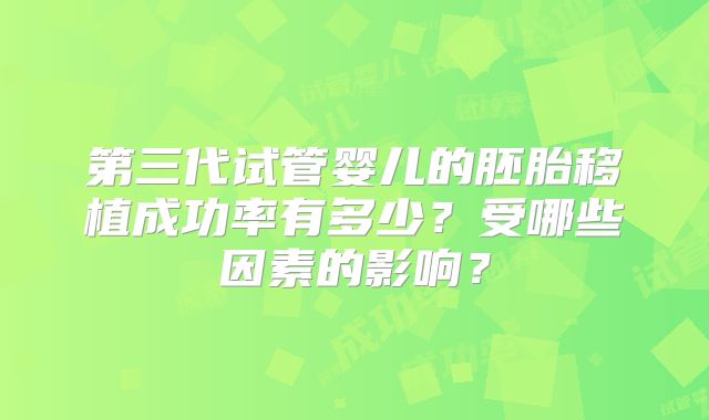 第三代试管婴儿的胚胎移植成功率有多少？受哪些因素的影响？