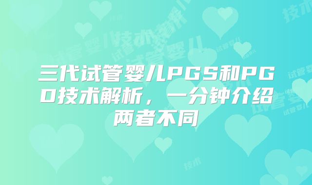 三代试管婴儿PGS和PGD技术解析，一分钟介绍两者不同