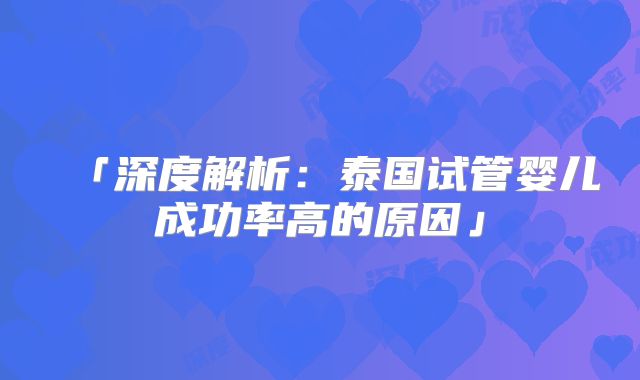 「深度解析：泰国试管婴儿成功率高的原因」