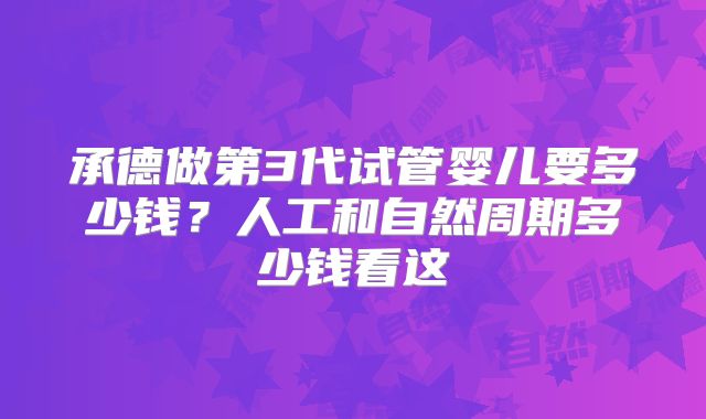 承德做第3代试管婴儿要多少钱？人工和自然周期多少钱看这