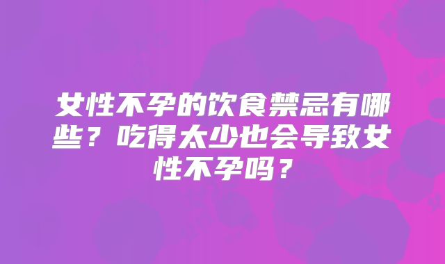 女性不孕的饮食禁忌有哪些？吃得太少也会导致女性不孕吗？