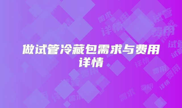做试管冷藏包需求与费用详情