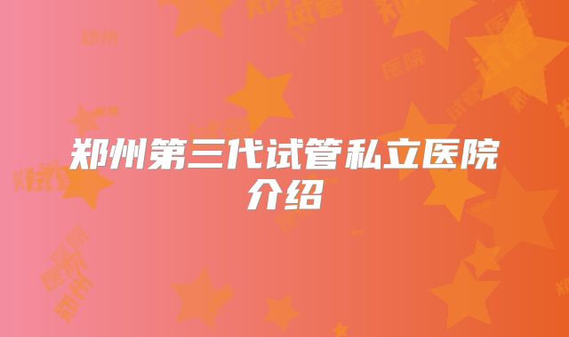 郑州第三代试管私立医院介绍