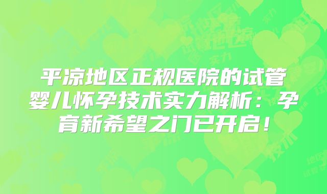 平凉地区正规医院的试管婴儿怀孕技术实力解析：孕育新希望之门已开启！