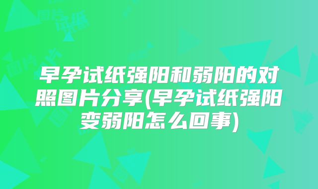 早孕试纸强阳和弱阳的对照图片分享(早孕试纸强阳变弱阳怎么回事)