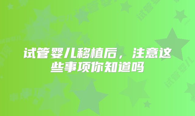 试管婴儿移植后，注意这些事项你知道吗