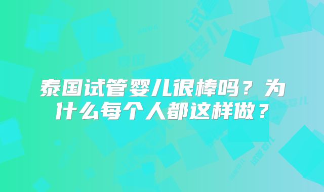 泰国试管婴儿很棒吗?为什么每个人都这样做?