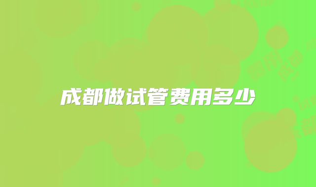 成都做试管费用多少