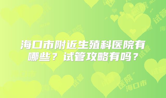 海口市附近生殖科医院有哪些？试管攻略有吗？