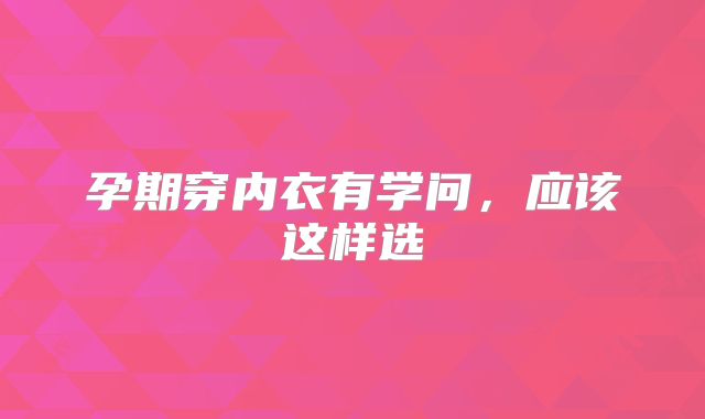 孕期穿内衣有学问，应该这样选
