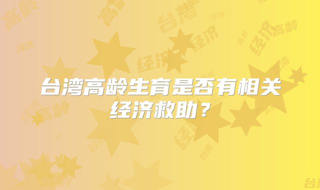 台湾高龄生育是否有相关经济救助?
