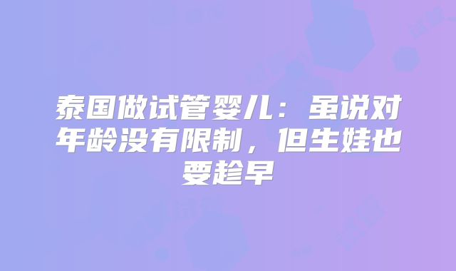 泰国做试管婴儿:虽说对年龄没有限制,但生娃也要趁早