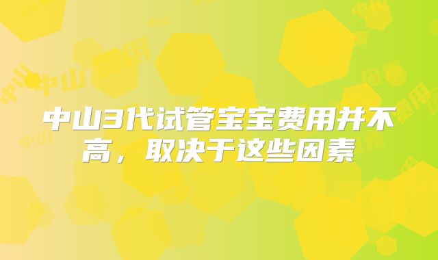 中山3代试管宝宝费用并不高,取决于这些因素