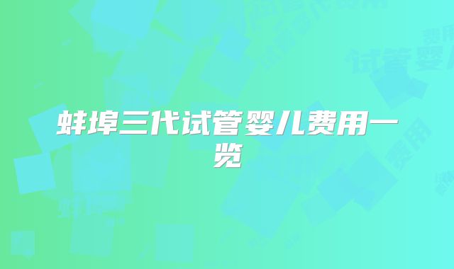 蚌埠三代试管婴儿费用一览