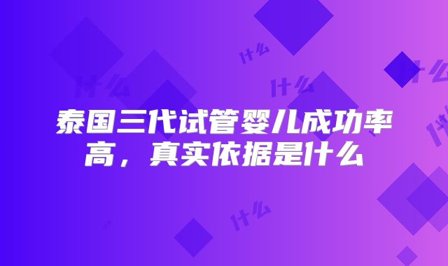 泰国三代试管婴儿成功率高，真实依据是什么