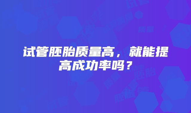 试管胚胎质量高,就能提高成功率吗?