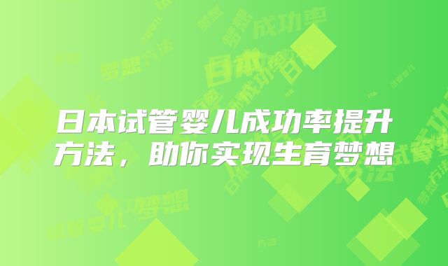 日本试管婴儿成功率提升方法，助你实现生育梦想