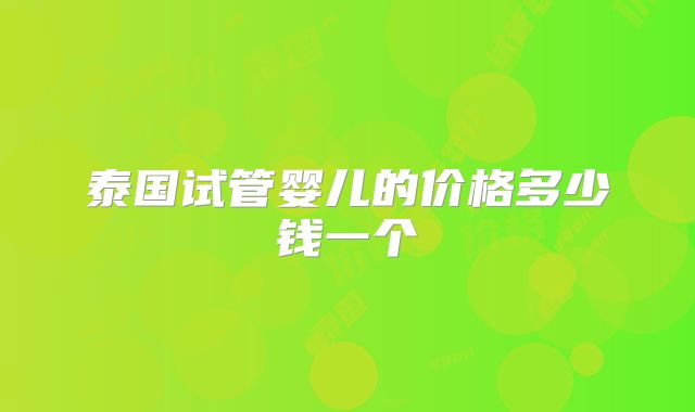 泰国试管婴儿的价格多少钱一个