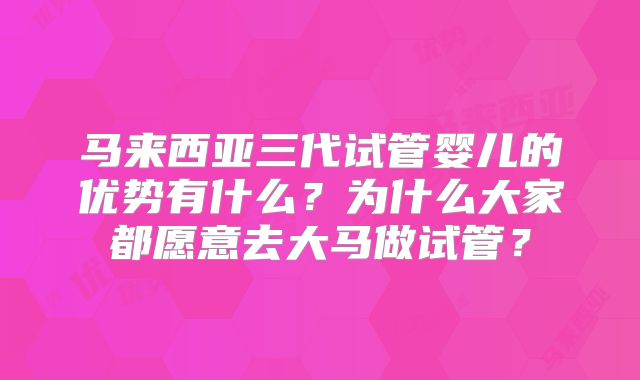 马来西亚三代试管婴儿的优势有什么？为什么大家都愿意去大马做试管？