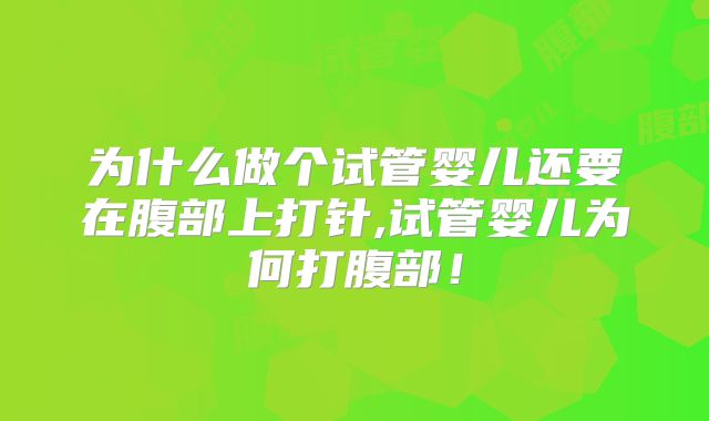 为什么做个试管婴儿还要在腹部上打针,试管婴儿为何打腹部!