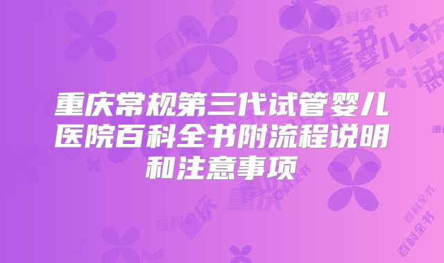 重庆常规第三代试管婴儿医院百科全书附流程说明和注意事项