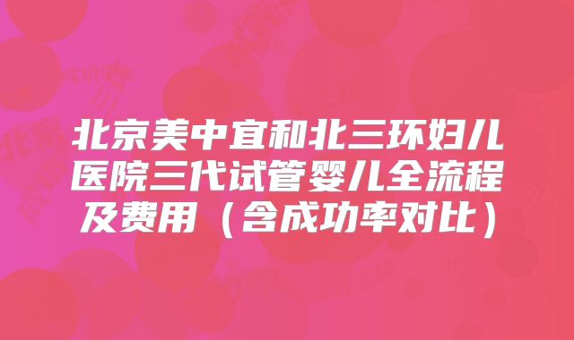 北京美中宜和北三环妇儿医院三代试管婴儿全流程及费用（含成功率对比）