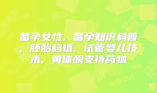 备孕女性, 备孕知识科普, 胚胎移植, 试管婴儿技术, 黄体酮支持药物