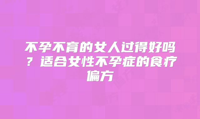 不孕不育的女人过得好吗?适合女性不孕症的食疗偏方