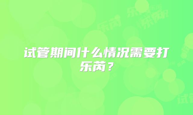 试管期间什么情况需要打乐芮?