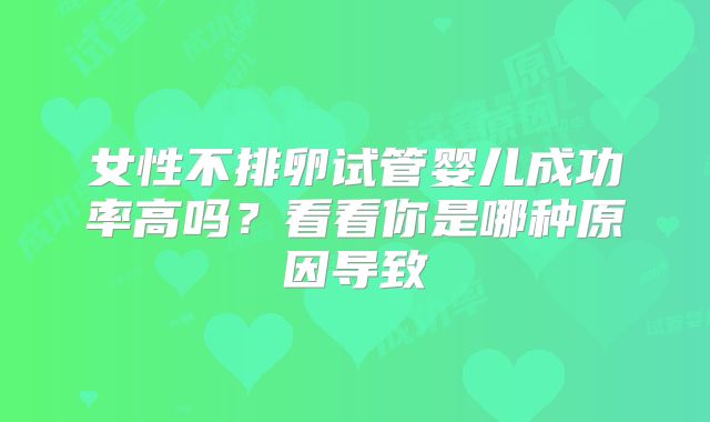 女性不排卵试管婴儿成功率高吗？看看你是哪种原因导致