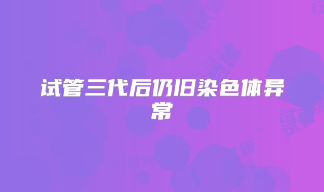 试管三代后仍旧染色体异常