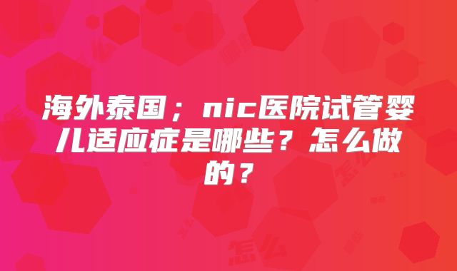 海外泰国；nic医院试管婴儿适应症是哪些？怎么做的？