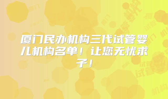 厦门民办机构三代试管婴儿机构名单！让您无忧求子！