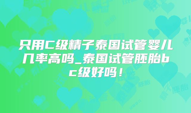 只用C级精子泰国试管婴儿几率高吗_泰国试管胚胎bc级好吗！