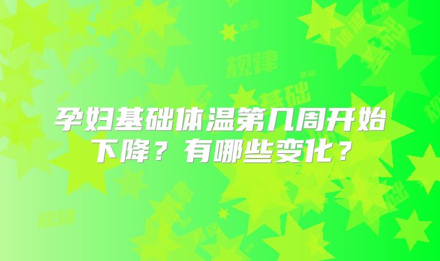 孕妇基础体温第几周开始下降？有哪些变化？
