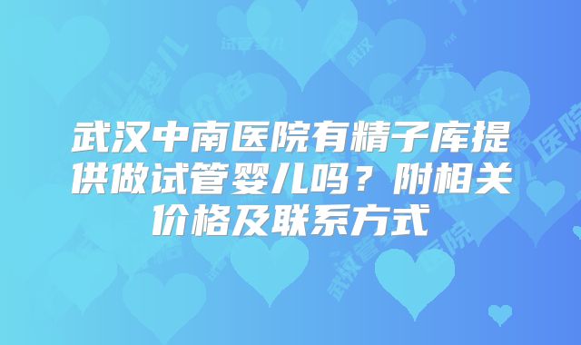 武汉中南医院有精子库提供做试管婴儿吗?附相关价格及联系方式