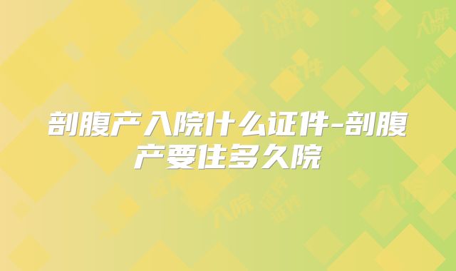 剖腹产入院什么证件-剖腹产要住多久院