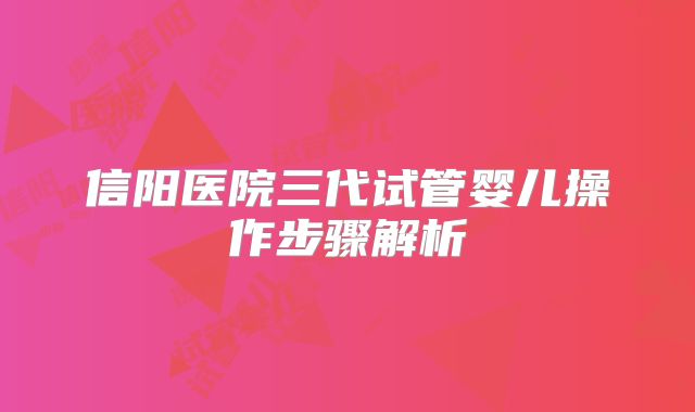 信阳医院三代试管婴儿操作步骤解析