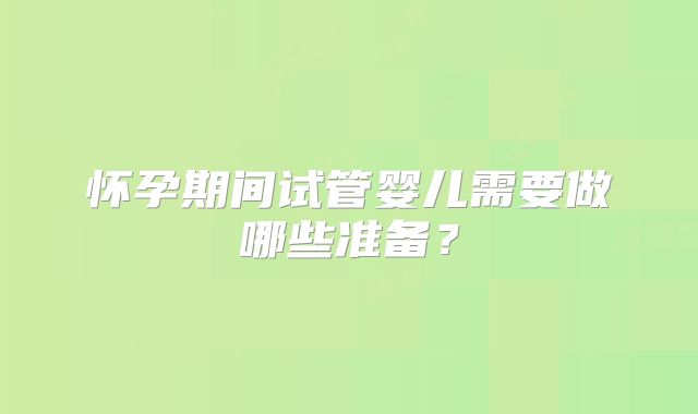 怀孕期间试管婴儿需要做哪些准备？