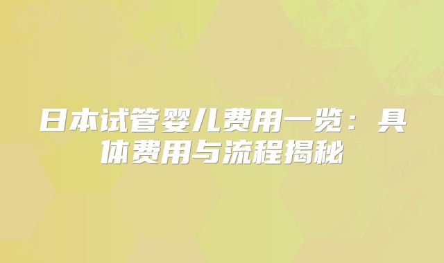 日本试管婴儿费用一览：具体费用与流程揭秘