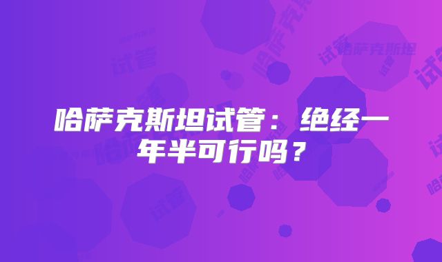 哈萨克斯坦试管：绝经一年半可行吗？