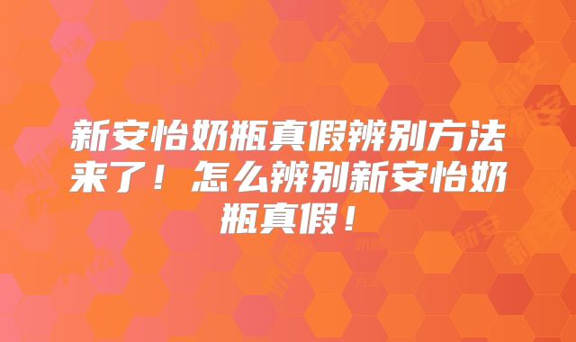 新安怡奶瓶真假辨别方法来了！怎么辨别新安怡奶瓶真假！