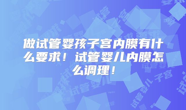 做试管婴孩子宫内膜有什么要求!试管婴儿内膜怎么调理!