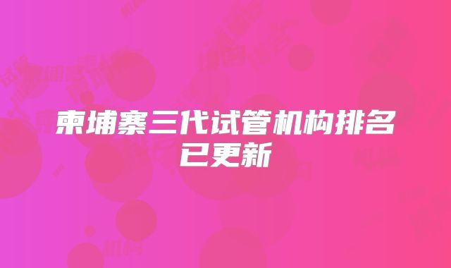 柬埔寨三代试管机构排名已更新
