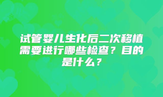 试管婴儿生化后二次移植需要进行哪些检查？目的是什么？