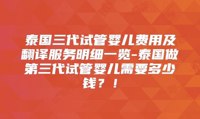 泰国三代试管婴儿费用及翻译服务明细一览-泰国做第三代试管婴儿需要多少钱？！