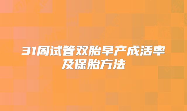 31周试管双胎早产成活率及保胎方法