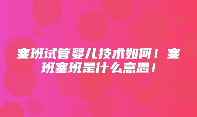 塞班试管婴儿技术如何！塞班塞班是什么意思！