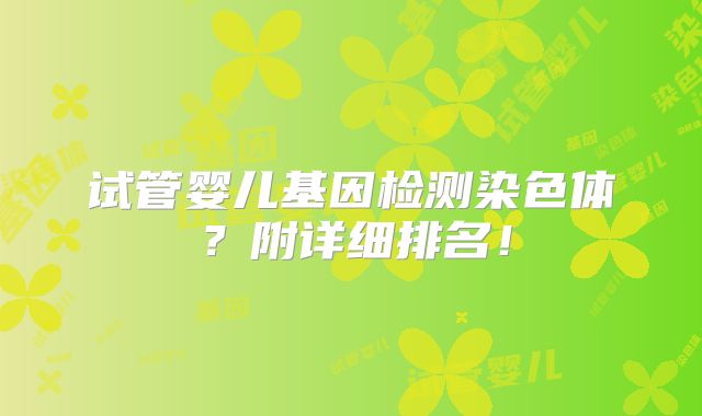 试管婴儿基因检测染色体?附详细排名!